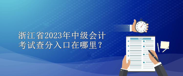 浙江省2023年中級會計考試查分入口在哪里？