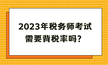 2023年稅務(wù)師考試需要背稅率嗎？