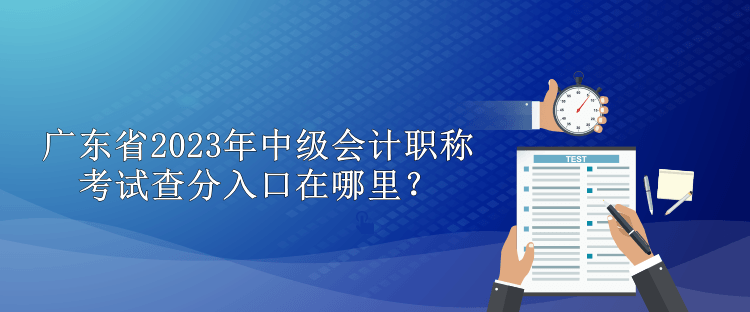 廣東省2023年中級會計職稱考試查分入口在哪里？