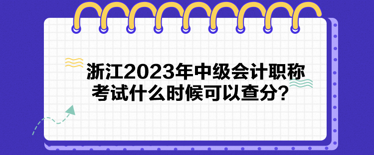 浙江2023年中級(jí)會(huì)計(jì)職稱考試什么時(shí)候可以查分？