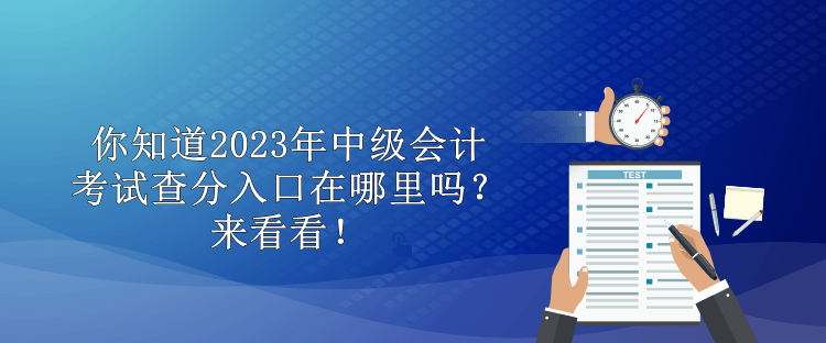 你知道2023年中級(jí)會(huì)計(jì)考試查分入口在哪里嗎？來看看！
