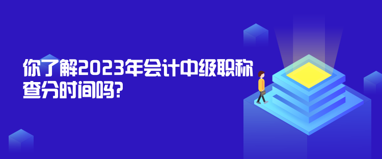 你了解2023年會計中級職稱查分時間嗎？