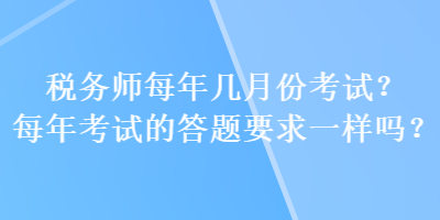 稅務(wù)師每年幾月份考試？每年考試的答題要求一樣嗎？