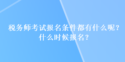 稅務(wù)師考試報(bào)名條件都有什么呢？什么時(shí)候報(bào)名？