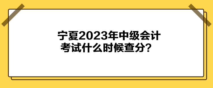 寧夏2023年中級會計考試什么時候查分？