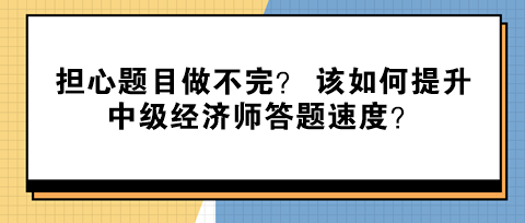 擔(dān)心題目做不完？ 該如何提升中級(jí)經(jīng)濟(jì)師答題速度？