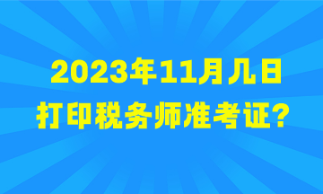 2023年11月幾日打印稅務(wù)師準考證？