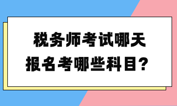稅務(wù)師考試哪天報名考哪些科目？