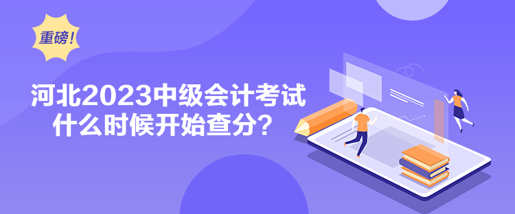 河北2023中級會計(jì)考試什么時候開始查分？