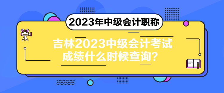吉林2023中級(jí)會(huì)計(jì)考試成績什么時(shí)候查詢？