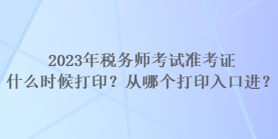 2023年稅務(wù)師考試準(zhǔn)考證什么時(shí)候打??？從哪個(gè)打印入口進(jìn)？