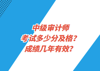 中級(jí)審計(jì)師考試多少分及格？成績(jī)幾年有效？