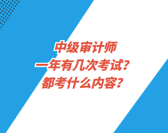 中級審計師一年有幾次考試？都考什么內(nèi)容？