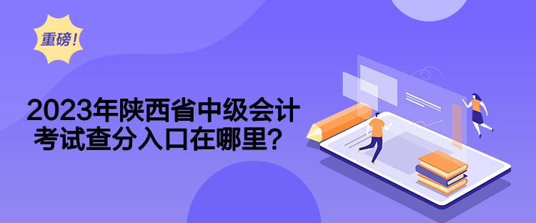 2023年陜西省中級會(huì)計(jì)考試查分入口在哪里？