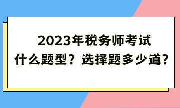 2023年稅務(wù)師考試什么題型？選擇題多少道？