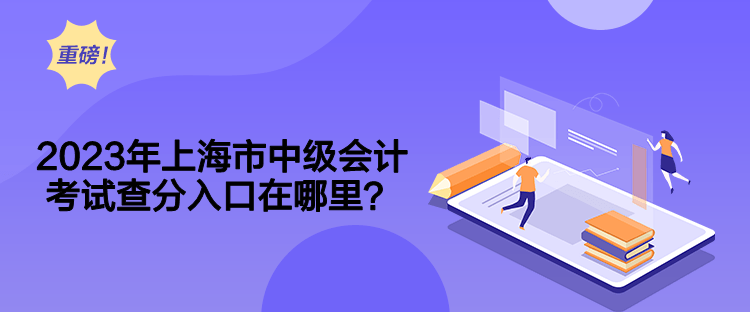 2023年上海市中級會計考試查分入口在哪里？