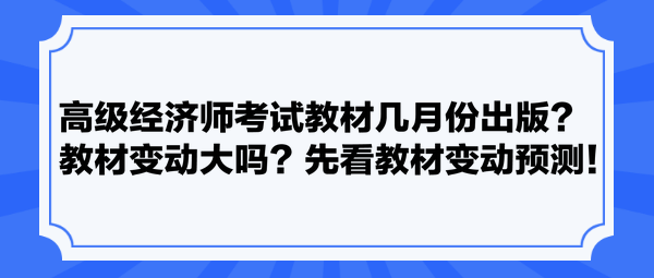 高級(jí)經(jīng)濟(jì)師考試教材幾月份出版？教材變動(dòng)大嗎？先看教材變動(dòng)預(yù)測(cè)！