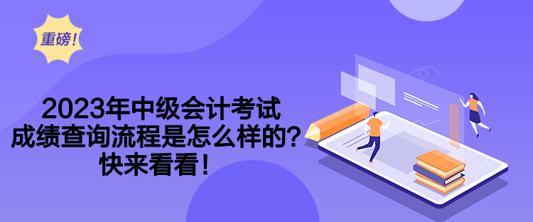2023年中級會計考試成績查詢流程是怎么樣的？快來看看！