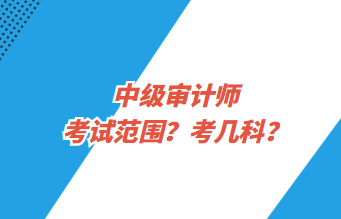 中級(jí)審計(jì)師考試范圍？考幾科？