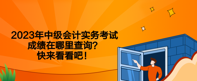 2023年中級會計(jì)實(shí)務(wù)考試成績在哪里查詢？快來看看吧！