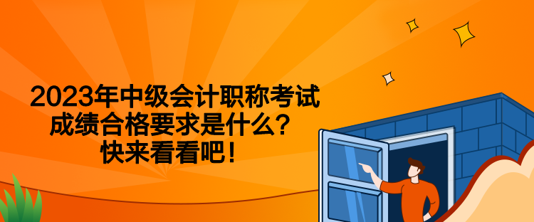 2023年中級會計職稱考試成績合格要求是什么？快來看看吧！