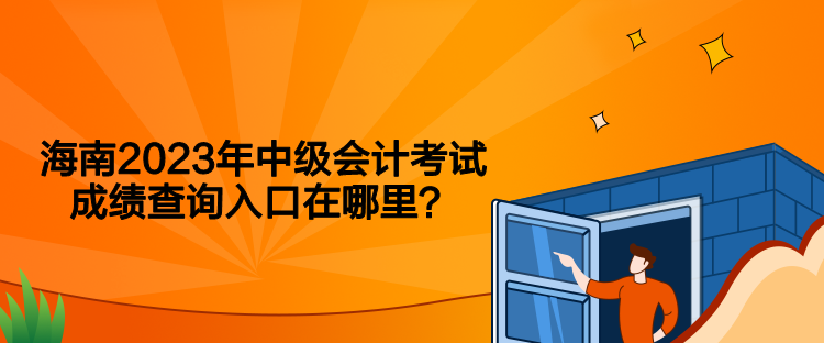 海南2023年中級會計考試成績查詢入口在哪里？