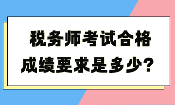 稅務(wù)師考試合格成績要求是多少？