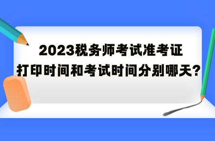 2023稅務(wù)師考試準(zhǔn)考證打印時(shí)間和考試時(shí)間分別是哪天？