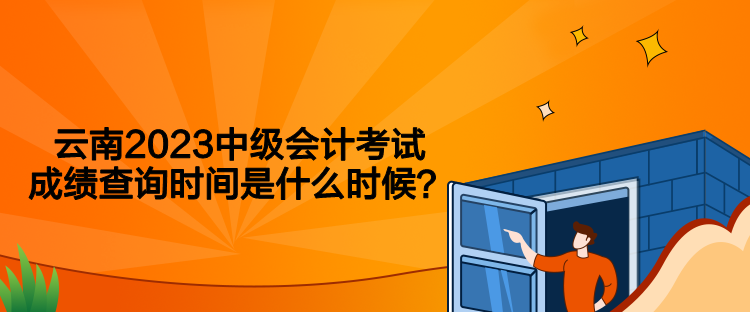 云南2023中級會計考試成績查詢時間是什么時候？