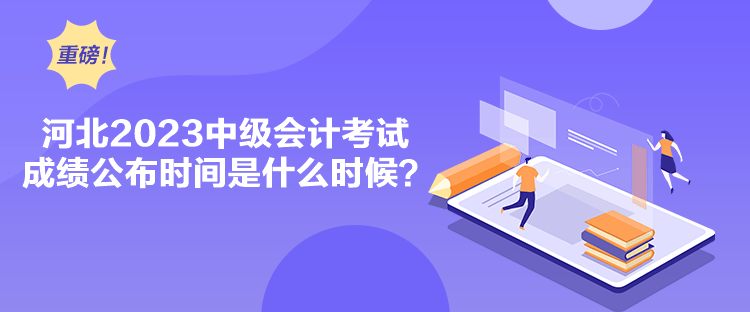河北2023中級會計(jì)考試成績公布時(shí)間是什么時(shí)候？