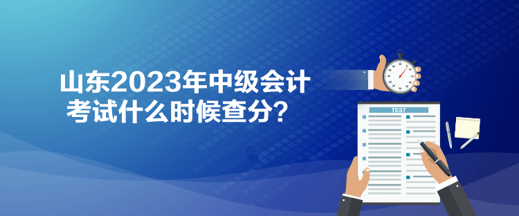 山東2023年中級會計考試什么時候查分？