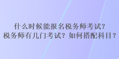 什么時(shí)候能報(bào)名稅務(wù)師考試？稅務(wù)師有幾門考試？如何搭配科目？