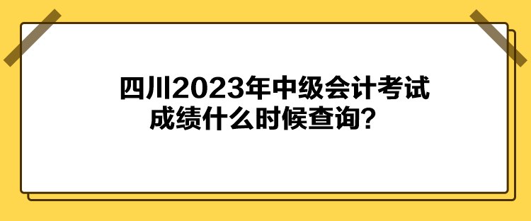 四川2023年中級(jí)會(huì)計(jì)考試成績(jī)什么時(shí)候查詢？