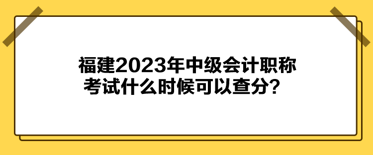 福建2023年中級會計職稱考試什么時候可以查分？