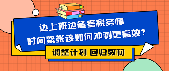邊上班邊備考稅務(wù)師時間緊張該如何復(fù)習(xí)更有效？