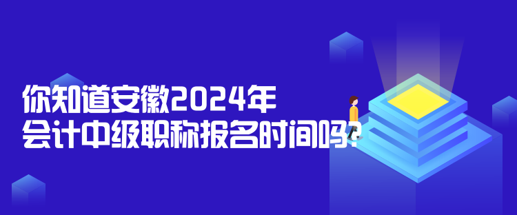 你知道安徽2024年會計中級職稱報名時間嗎？