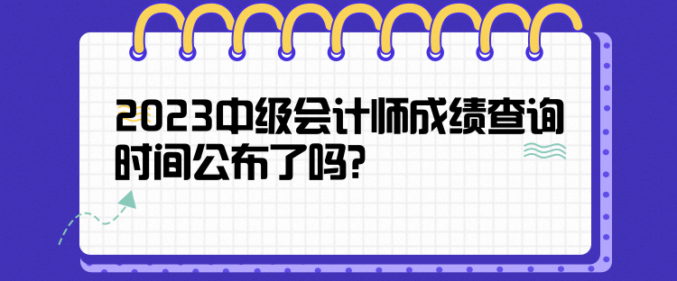 2023中級會計師成績查詢時間公布了嗎？