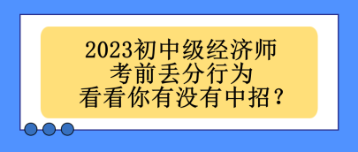 2023初中級(jí)經(jīng)濟(jì)師考前丟分行為 看看你有沒有中招？