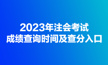 2023年注會(huì)考試成績(jī)查詢(xún)時(shí)間及查分入口