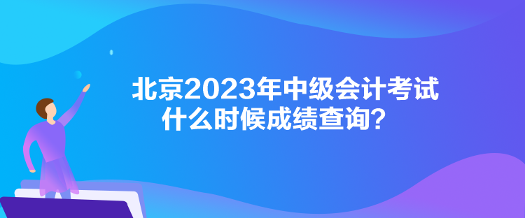北京2023年中級會計考試什么時候成績查詢？