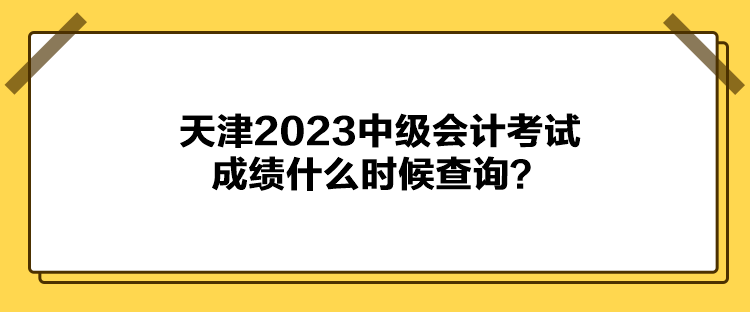 天津2023中級會計考試成績什么時候查詢？
