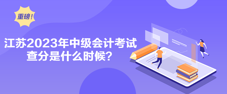 江蘇2023年中級(jí)會(huì)計(jì)考試查分是什么時(shí)候？