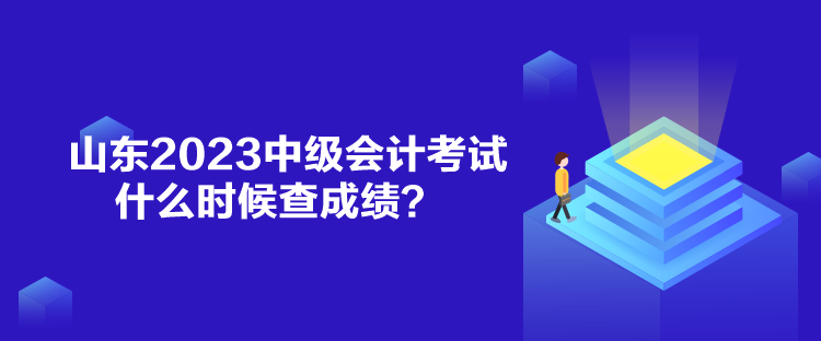 山東2023中級(jí)會(huì)計(jì)考試什么時(shí)候查成績(jī)？