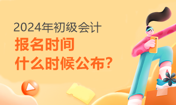 每日一問：2024年初級(jí)會(huì)計(jì)報(bào)名時(shí)間啥時(shí)候才能知道呢？
