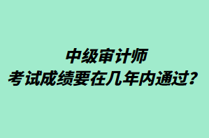 中級審計師考試成績要在幾年內(nèi)通過？