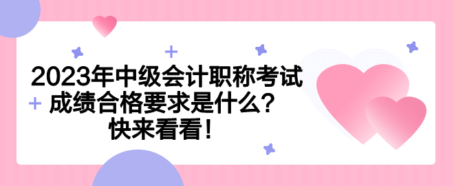 2023年中級會計職稱考試成績合格要求是什么？快來看看！