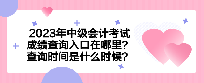 2023年中級會計考試成績查詢?nèi)肟谠谀睦?？查詢時間是什么時候？