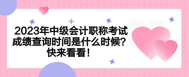 2023年中級會計職稱考試成績查詢時間是什么時候？快來看看！
