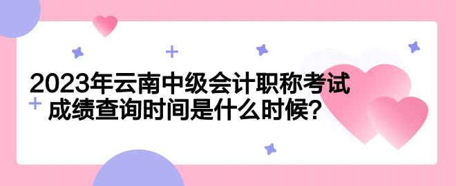 2023年云南中級(jí)會(huì)計(jì)職稱(chēng)考試成績(jī)查詢(xún)時(shí)間是什么時(shí)候？