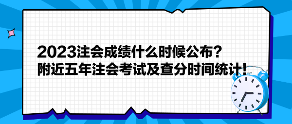 2023注會(huì)成績什么時(shí)候公布？附近五年注會(huì)考試及查分時(shí)間統(tǒng)計(jì)！